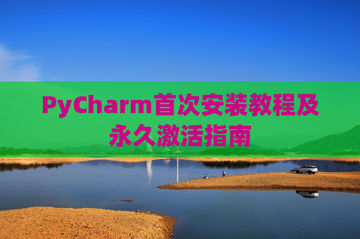 PyCharm首次安装教程及永久激活指南