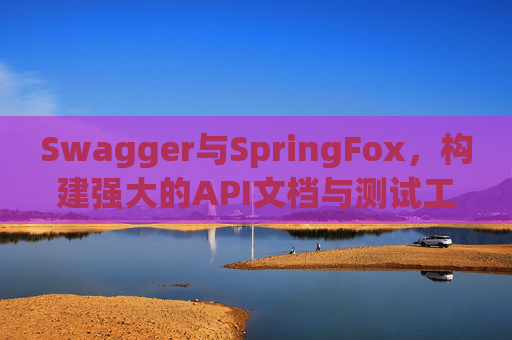 Swagger与SpringFox，构建强大的API文档与测试工具