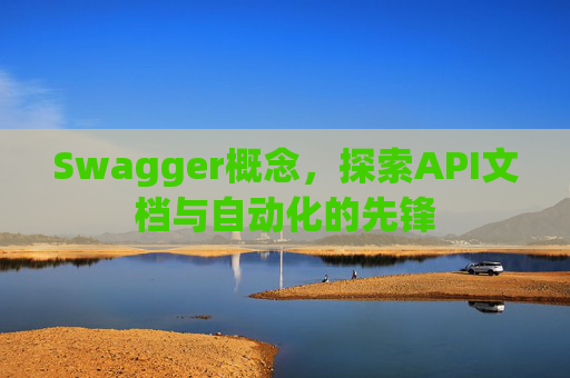 Swagger概念,探索API文档与自动化的先锋