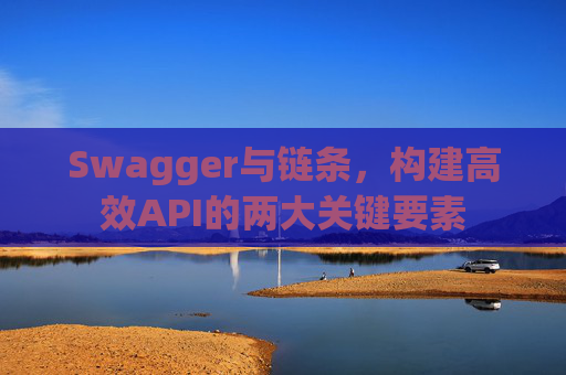Swagger与链条，构建高效API的两大关键要素
